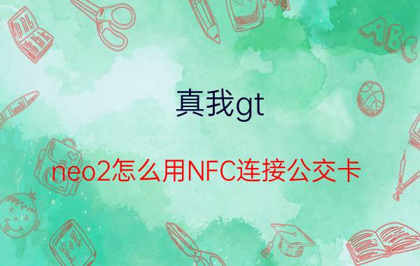 真我gt neo2怎么用NFC连接公交卡 realme怎么快速打开nfc？